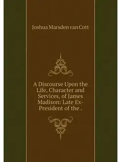 A Discourse Upon the Life, Character and Services, o