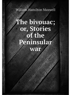 The bivouac or, Stories of the Penin