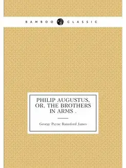 Philip Augustus, Or, The Brothers in Arms