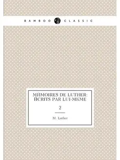 Mémoires de Luther écrits par lui-même. 2