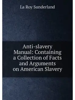 Anti-slavery Manual Containing a Collection of Fact