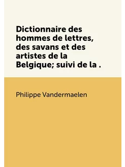 Dictionnaire des hommes de lettres, des savans et de