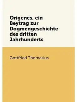 Origenes, ein Beytrag zur Dogmengeschichte des dritt