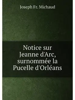 Notice sur Jeanne d'Arc, surnommée la Pucelle d'Orl