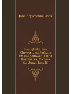 Pamiętniki Jana Chryzostoma Paska z czasów panowani