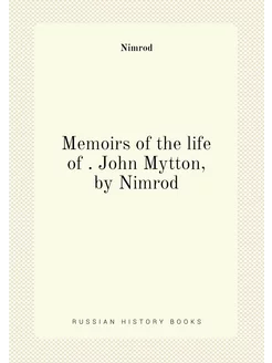 Memoirs of the life of . John Mytton, by Nimrod