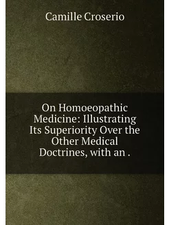 On Homoeopathic Medicine Illustrating Its Superiori