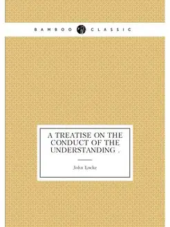 A Treatise on the Conduct of the Understanding