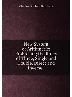 New System of Arithmetic Embracing the Rules of Thr