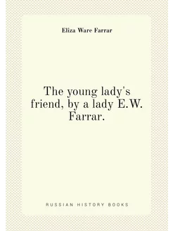 The young lady's friend, by a lady E.W. Farrar