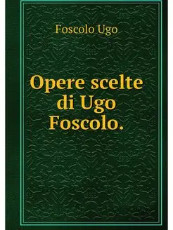 Opere scelte di Ugo Foscolo