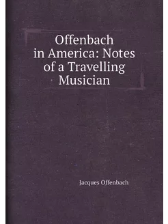 Offenbach in America Notes of a Travelling Musician