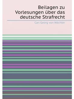 Beilagen zu Vorlesungen über das deutsche Strafrecht