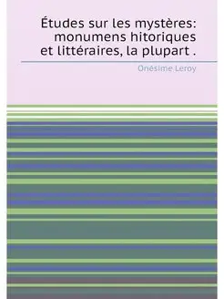 Études sur les mystères monumens hitoriques et litt