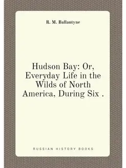 Hudson Bay Or, Everyday Life in the Wilds of North