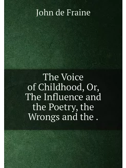 The Voice of Childhood, Or, The Influence and the Po