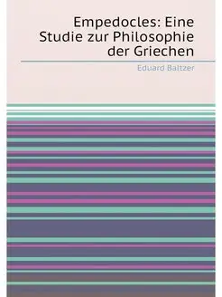 Empedocles Eine Studie zur Philosophie der Griechen