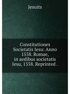 Constitutiones Societatis Iesu Anno 1558. Romae, in