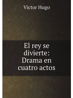 El rey se divierte Drama en cuatro actos