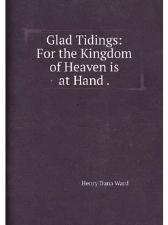 Glad Tidings For the Kingdom of Heaven is at Hand