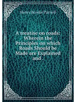 A treatise on roads Wherein the Prin