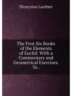 The First Six Books of the Elements of Euclid With