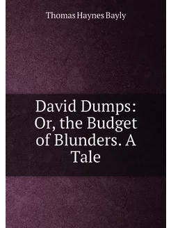 David Dumps Or, the Budget of Blunders. A Tale