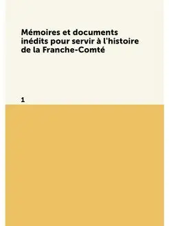 Mémoires et documents inédits pour servir à l'histoi