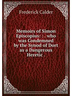 Memoirs of Simon Episcopius . who