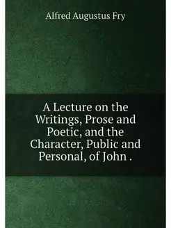 A Lecture on the Writings, Prose and Poetic, and the