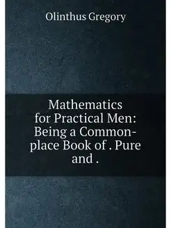 Mathematics for Practical Men Being a Common-place