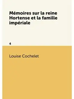 Mémoires sur la reine Hortense et la famille impéria