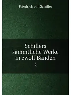 Schillers sämmtliche Werke in zwölf Bänden. 3