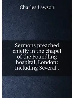 Sermons preached chiefly in the chapel of the Foundl