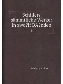 Schillers sämmtliche Werke In zwo?lf BA?nden. 5