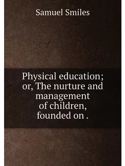 Physical education or, The nurture and management o