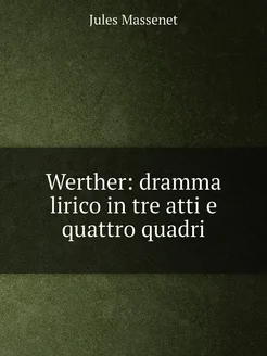 Werther dramma lirico in tre atti e quattro quadri