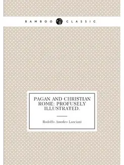 Pagan and Christian Rome Profusely illustrated