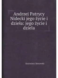 Andrzej Patrycy Nidecki jego życie i dzieła jego ży