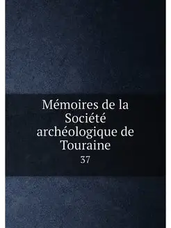 Mémoires de la Société archéologique de Touraine. 37