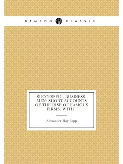 Successful Business-men Short Accounts of the Rise