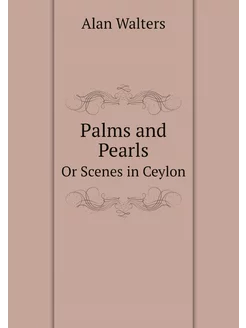 Palms and Pearls. Or Scenes in Ceylon