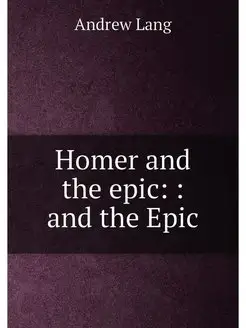 Homer and the epic and the Epic