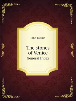 The stones of Venice. General Index