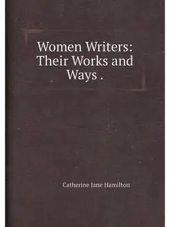 Women Writers Their Works and Ways