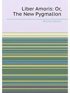 Liber Amoris Or, The New Pygmalion