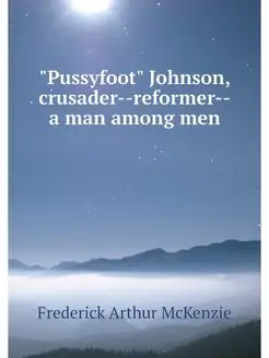 "Pussyfoot" Johnson, crusader--reform