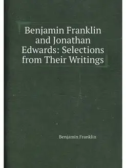 Benjamin Franklin and Jonathan Edwards Selections f