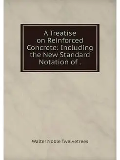 A Treatise on Reinforced Concrete In