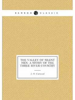 The Valley of Silent Men A Story of the Three River